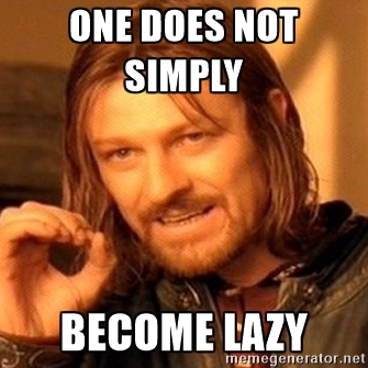One does not simply become lazy